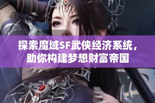 探索魔域SF武侠经济系统，助你构建梦想财富帝国