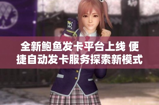 全新鲍鱼发卡平台上线 便捷自动发卡服务探索新模式