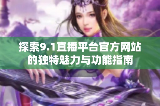 探索9.1直播平台官方网站的独特魅力与功能指南