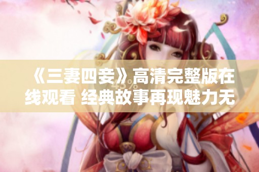 《三妻四妾》高清完整版在线观看 经典故事再现魅力无限