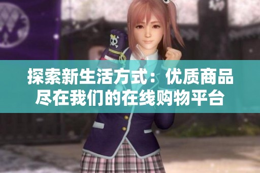 探索新生活方式：优质商品尽在我们的在线购物平台