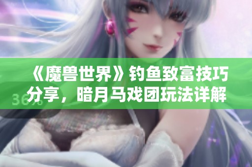 《魔兽世界》钓鱼致富技巧分享，暗月马戏团玩法详解不容错过