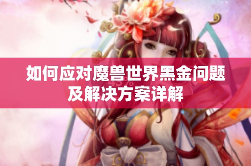 如何应对魔兽世界黑金问题及解决方案详解