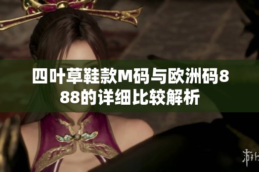 四叶草鞋款M码与欧洲码888的详细比较解析