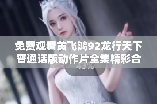 免费观看黄飞鸿92龙行天下普通话版动作片全集精彩合集