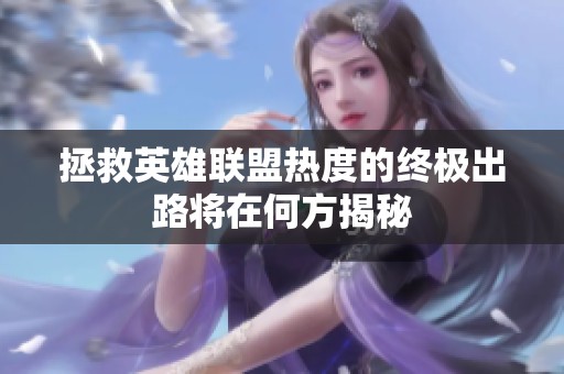 拯救英雄联盟热度的终极出路将在何方揭秘
