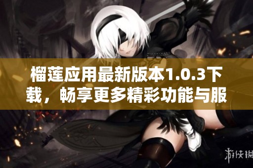 榴莲应用最新版本1.0.3下载，畅享更多精彩功能与服务