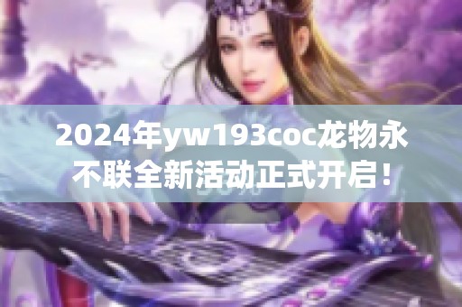 2024年yw193coc龙物永不联全新活动正式开启！