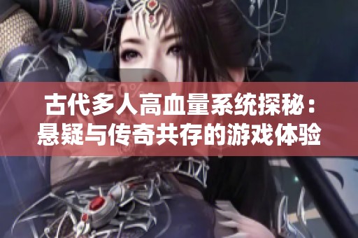 古代多人高血量系统探秘：悬疑与传奇共存的游戏体验