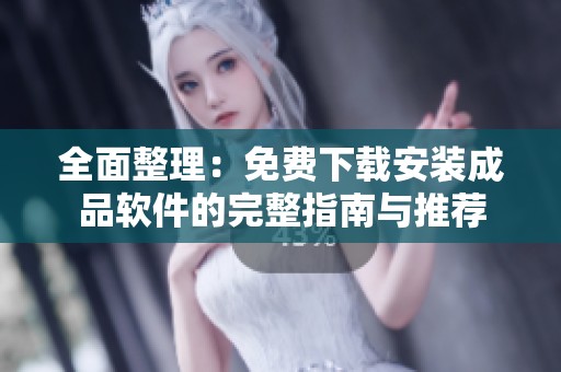 全面整理：免费下载安装成品软件的完整指南与推荐