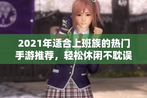 2021年适合上班族的热门手游推荐，轻松休闲不耽误工作