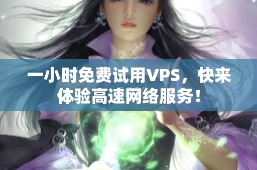 一小时免费试用VPS，快来体验高速网络服务！