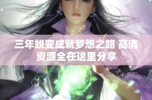 三年蜕变成就梦想之路 高清资源全在这里分享