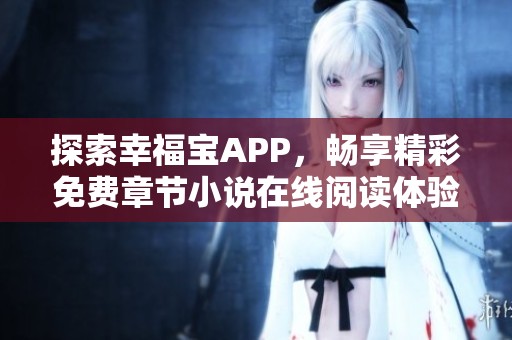 探索幸福宝APP，畅享精彩免费章节小说在线阅读体验