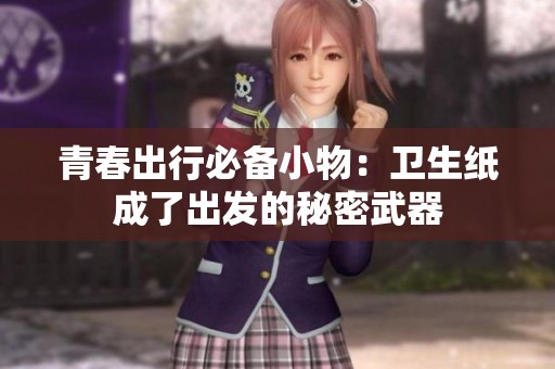 青春出行必备小物：卫生纸成了出发的秘密武器