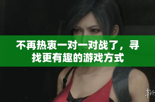 不再热衷一对一对战了，寻找更有趣的游戏方式