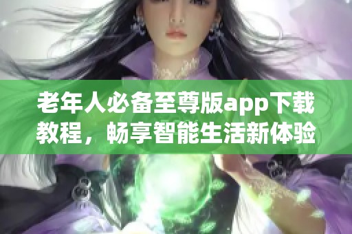 老年人必备至尊版app下载教程，畅享智能生活新体验