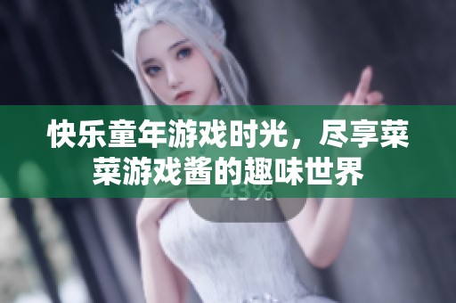 快乐童年游戏时光，尽享菜菜游戏酱的趣味世界