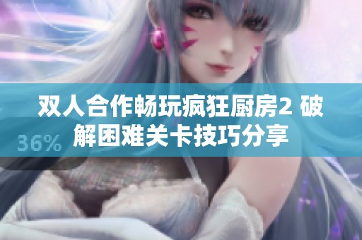双人合作畅玩疯狂厨房2 破解困难关卡技巧分享