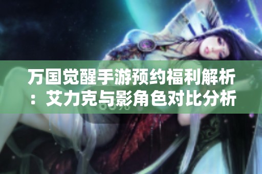 万国觉醒手游预约福利解析：艾力克与影角色对比分析