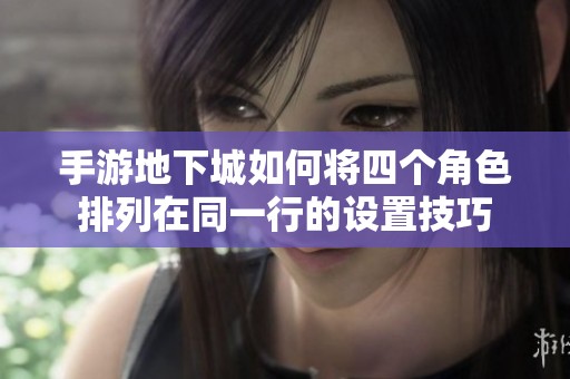 手游地下城如何将四个角色排列在同一行的设置技巧