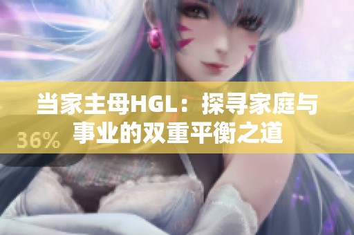 当家主母HGL：探寻家庭与事业的双重平衡之道