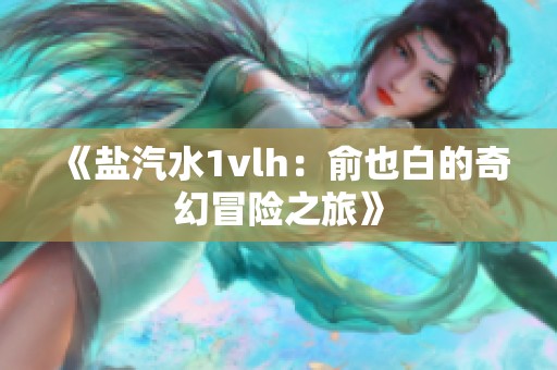《盐汽水1vlh：俞也白的奇幻冒险之旅》