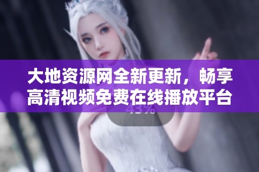大地资源网全新更新，畅享高清视频免费在线播放平台！