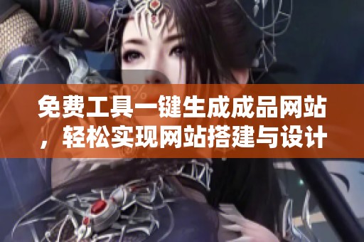免费工具一键生成成品网站，轻松实现网站搭建与设计