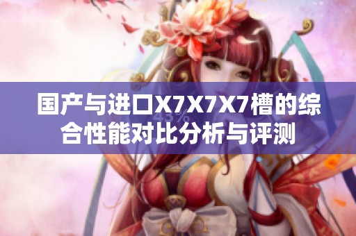 国产与进口X7X7X7槽的综合性能对比分析与评测