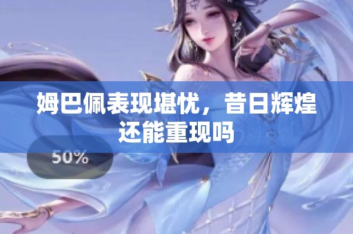 姆巴佩表现堪忧，昔日辉煌还能重现吗