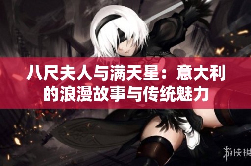 八尺夫人与满天星：意大利的浪漫故事与传统魅力