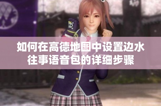 如何在高德地图中设置边水往事语音包的详细步骤