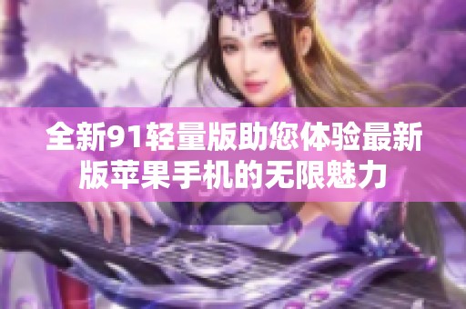 全新91轻量版助您体验最新版苹果手机的无限魅力