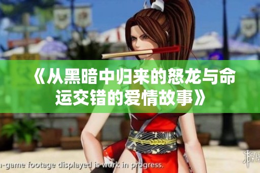 《从黑暗中归来的怒龙与命运交错的爱情故事》
