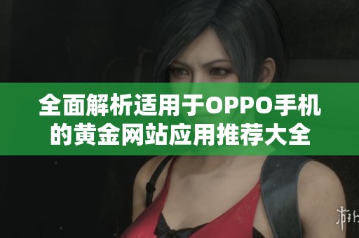 全面解析适用于OPPO手机的黄金网站应用推荐大全