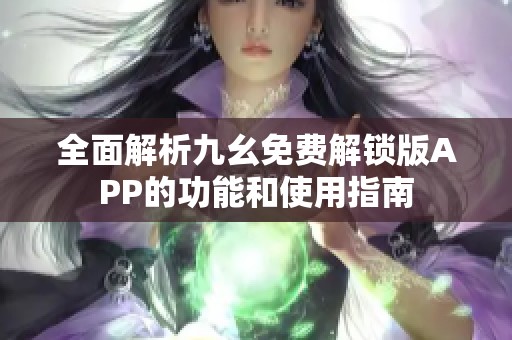 全面解析九幺免费解锁版APP的功能和使用指南