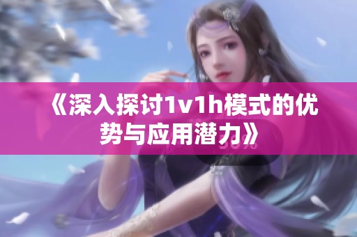 《深入探讨1v1h模式的优势与应用潜力》