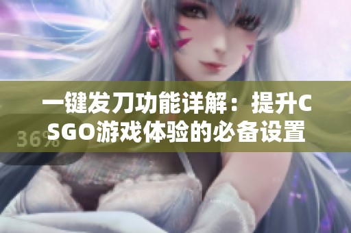 一键发刀功能详解：提升CSGO游戏体验的必备设置