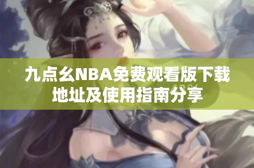 九点幺NBA免费观看版下载地址及使用指南分享