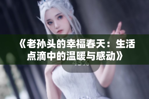 《老孙头的幸福春天：生活点滴中的温暖与感动》