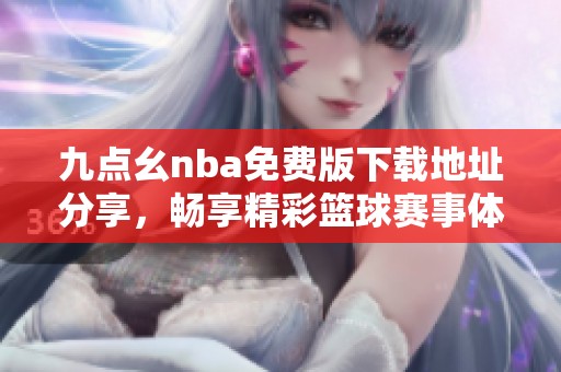 九点幺nba免费版下载地址分享，畅享精彩篮球赛事体验