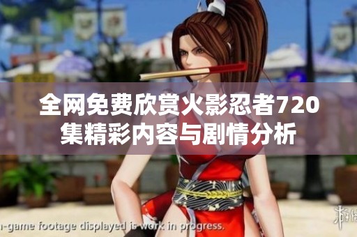 全网免费欣赏火影忍者720集精彩内容与剧情分析