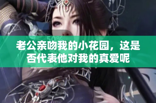 老公亲吻我的小花园，这是否代表他对我的真爱呢
