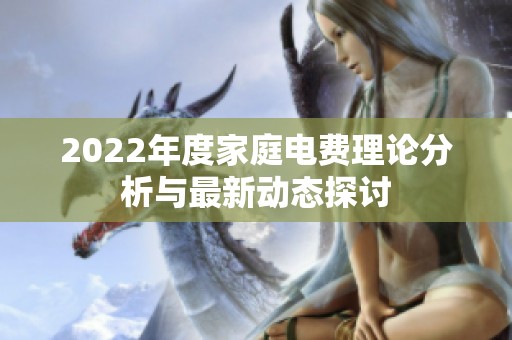 2022年度家庭电费理论分析与最新动态探讨
