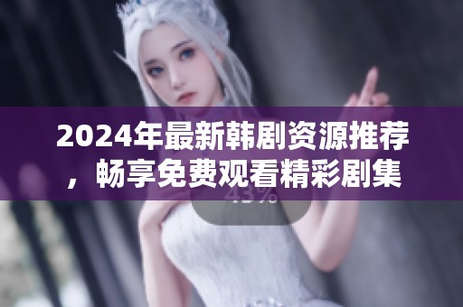 2024年最新韩剧资源推荐，畅享免费观看精彩剧集