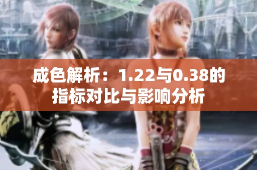 成色解析：1.22与0.38的指标对比与影响分析