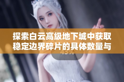 探索白云高级地下城中获取稳定边界碎片的具体数量与技巧