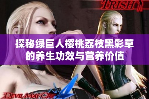 探秘绿巨人樱桃荔枝黑彩草的养生功效与营养价值