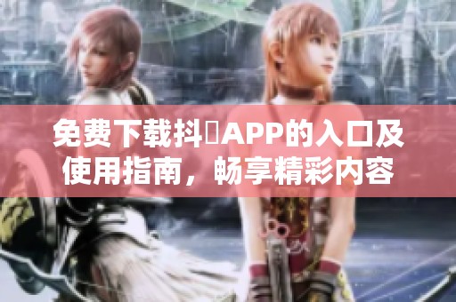 免费下载抖抈APP的入口及使用指南，畅享精彩内容